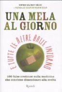 Una mela al giorno e tutte le altre balle intorno. 100 false credenze che conviene dimenticare alla svelta