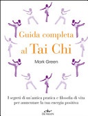 Guida completa al Tai Chi. I segreti di un'antica pratica e filosofia di vita per aumentare la tua energia positiva