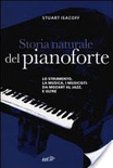 Storia naturale del pianoforte. Lo strumento, la musica, i musicisti da Mozart al modern jazz, e oltre