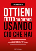 Ottieni tutto ciò che vuoi usando ciò che hai. 21 modi per pensare, agire, guadagnare ed espandere il tuo business