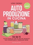 Autoproduzione in cucina. Fai da te tutto quello che di solito acquisti per risparmiare e mangiare bene. Ediz. a colori 