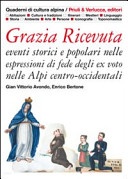 Grazia Ricevuta. Eventi storici e popolari nelle espressioni di fede degli ex voto nelle Alpi centro-occidentali. Ediz. illustrata