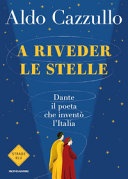 A riveder le stelle. Dante, il poeta che inventÃ² l'Italia 
