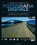 Il manuale completo di fotografia digitale. Attrezzatura, accessori, tecniche di base, strumenti e software, progetti a cui ispirarsi
