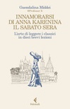 Innamorarsi di Anna Karenina il sabato sera. L'arte di leggere i classici in dieci brevi lezioni 
