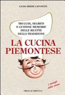 La cucina piemontese. Trucchi, segreti e gustose memorie delle ricette della tradizione