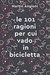 Le 101 ragioni per cui vado in bicicletta. Ediz. ampliata 