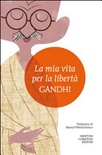 La mia vita per la libertÃ . L'autobiografia del profeta della non-violenza