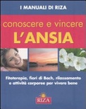 Conoscere e vincere l'ansia. Fitoterapia, fiori di Bach, rilassamento e attivitÃ  corporee per vivere bene