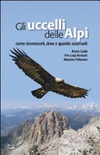 Gli uccelli delle Alpi. Come riconoscerli, dove e quando osservarli