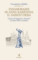 Innamorarsi di Anna Karenina il sabato sera. L'arte di leggere i classici in dieci brevi lezioni 