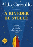 A riveder le stelle. Dante, il poeta che inventÃ² l'Italia 